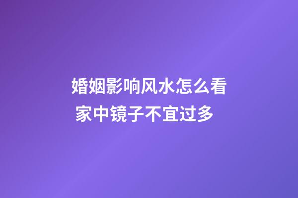 婚姻影响风水怎么看 家中镜子不宜过多